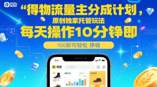 得物流量主分成计划，原创独家托管玩法，每天操作10分钟即可轻松挣米【揭秘】-千优网创
