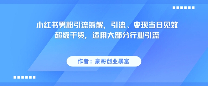 小红书男粉引流拆解，引流、变现当日见效超级干货，适用大部分行业引流-千优网创