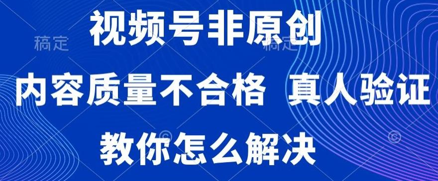 视频号非原创，内容质量不合格，真人验证，违规怎么解决【揭秘】-千优网创
