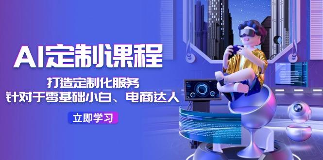 AI-定制课程,打造 定制化服务(针对于零基础小白、电商达人-千优网创