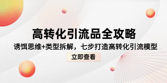高转化引流品全攻略，诱饵思维+类型拆解，七步打造高转化引流模型-千优网创
