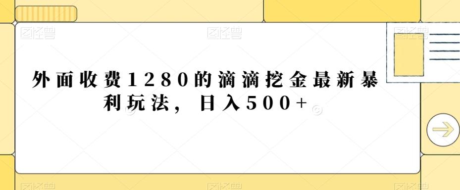 外面收费1280的滴滴挖金最新暴利玩法，日入500+-千优网创