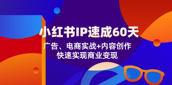 小红书 IP速成60天:广告、电商实战+内容创作,快速实现商业变现-千优网创