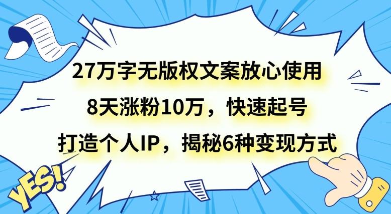 27万字无版权文案放心使用，8天涨粉10万，快速起号，打造个人IP，揭秘6种变现方式-千优网创