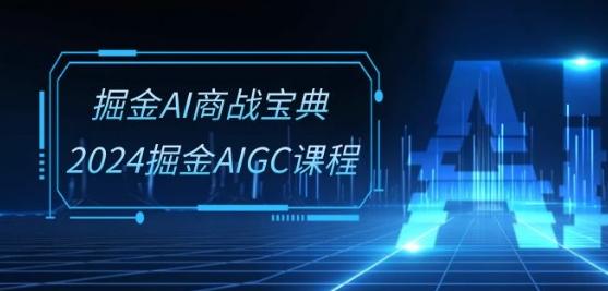 掘金AI商战宝典-系统班:2024掘金AIGC课程(30节视频课)-千优网创