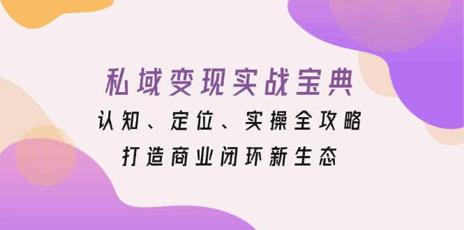 私域变现实战宝典:认知、定位、实操全攻略,打造商业闭环新生态-千优网创