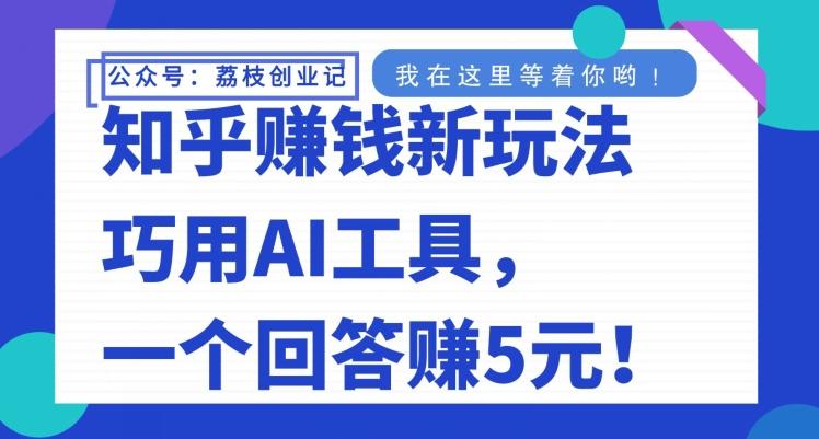 知乎赚钱新玩法,巧用AI工具,一个回答赚5元-千优网创