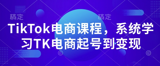 TikTok电商课程,系统学习TK电商起号到变现-千优网创