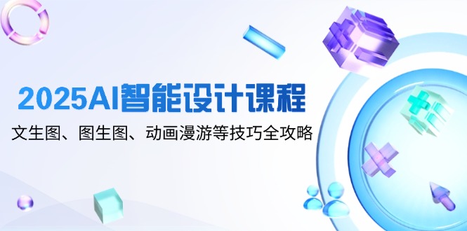 2025AI智能设计课程，文生图、图生图、动画漫游等技巧全攻略-千优网创