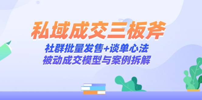 私域成交三板斧：社群批量发售+谈单心法，被动成交模型与案例拆解-千优网创