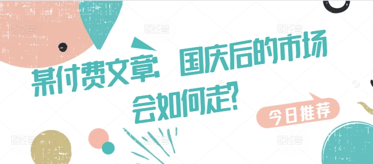 某付费文章：国庆后的市场会如何走?-千优网创