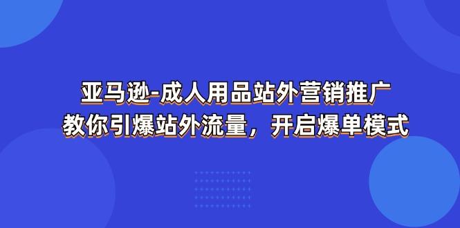 亚马逊-成人用品 站外营销推广 教你引爆站外流量,开启爆单模式-千优网创