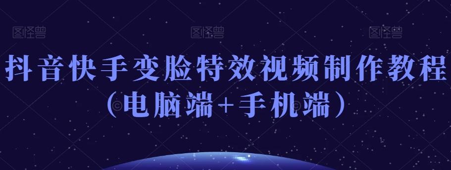 抖音快手变脸特效视频制作教程(电脑端+手机端)-千优网创