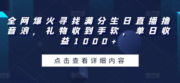 全网爆火寻找满分生日直播撸音浪，礼物收到手软，单日收益1000+【揭秘】-千优网创