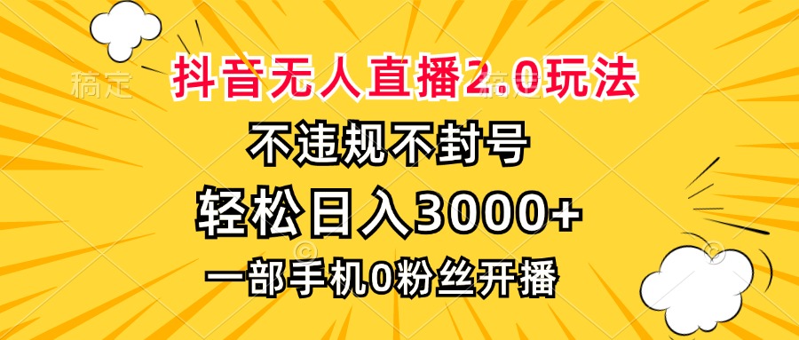 抖音无人直播2.0玩法，不违规不封号，轻松日入3000+，一部手机0粉开播-千优网创
