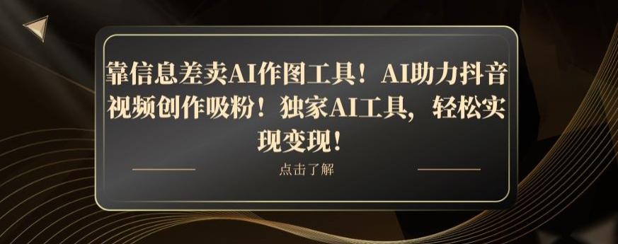 靠信息差卖AI作图工具!AI助力抖音视频创作吸粉!独家AI工具,轻松实现变现!-千优网创