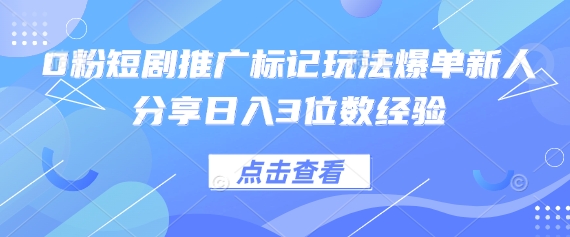 0粉短剧推广标记玩法爆单新人分享日入3位数经验-千优网创