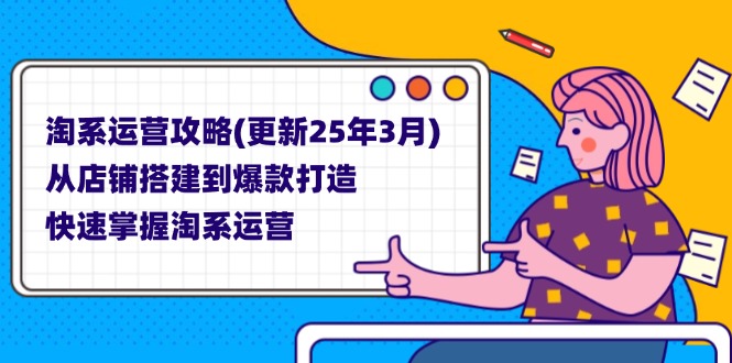 (14190期)淘系运营攻略(更新25年3月) 从店铺搭建到爆款打造,快速掌握淘系运营-千优网创