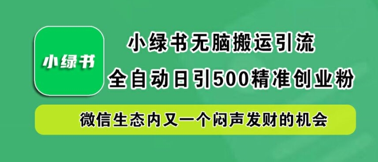 小绿书无脑搬运引流，全自动日引500精准创业粉，微信生态内又一个闷声发财的机会【揭秘】-千优网创
