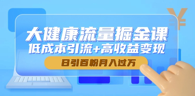 大健康流量掘金课，低成本引流+高收益变现，日引百粉月入过万-千优网创