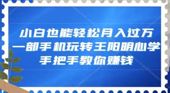 小白也能轻松月入过万，一部手机玩转王阳明心学，手把手教你赚钱【揭秘】-千优网创