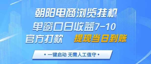 朝阳电商浏览挂G，单窗口日收益7-10，官方打款，单日提现到账，支持手机电脑【揭秘】-千优网创