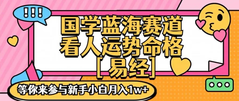 国学蓝海赋能赛道,零基础学习,手把手教学独一份新手小白月入1W+【揭秘】-千优网创