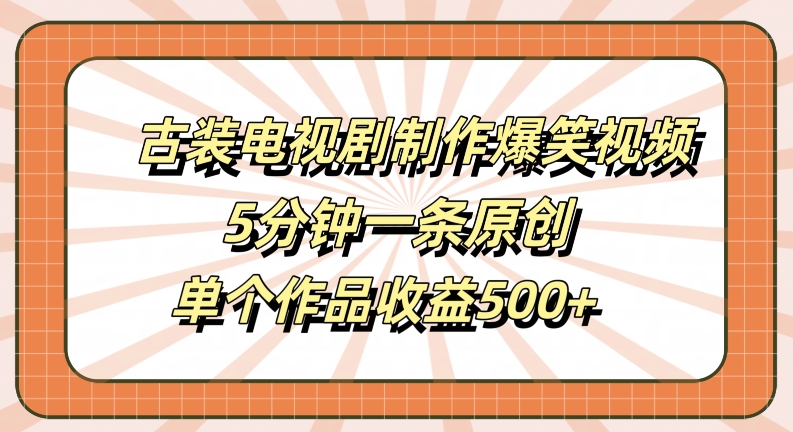 古装电视剧制作爆笑视频，5分钟一条原创，单个作品收益500+【揭秘】-千优网创
