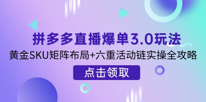 （14192期）拼多多直播爆单3.0玩法解析，黄金SKU矩阵布局+六重活动链实操全攻略-千优网创