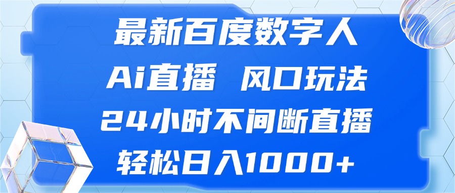 最新百度数字人Ai直播，风口玩法，24小时不间断直播，轻松日入1000+-千优网创