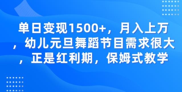 单日变现1500+，月入上万幼儿元旦舞蹈节目需求很大正是红利期，保姆式教学-千优网创