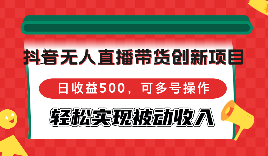 抖音无人直播带货创新项目，日收益500，可多号操作，轻松实现被动收入-千优网创