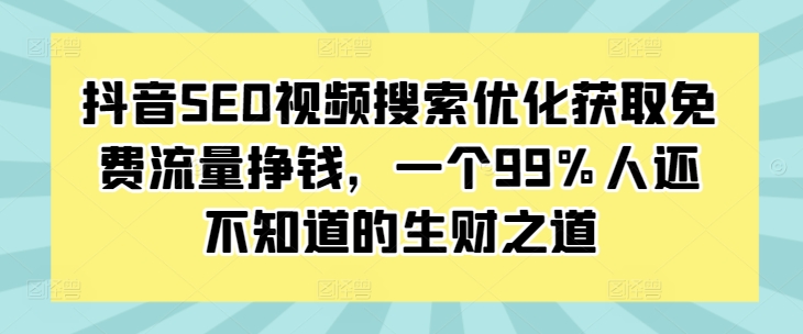 抖音SEO视频搜索优化获取免费流量挣钱,一个99%人还不知道的生财之道-千优网创