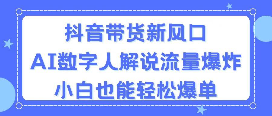 抖音带货新风口,AI数字人解说,流量爆炸,小白也能轻松爆单-千优网创