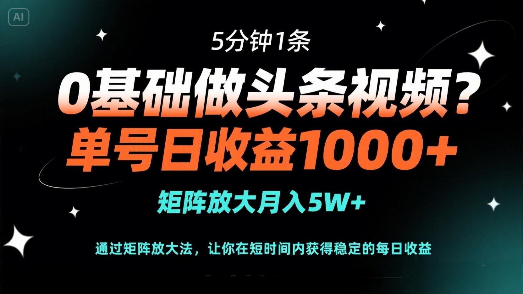 （14292期）0基础做头条视频？5分钟1条，单号日收益1000+，矩阵放大月入5W+-千优网创
