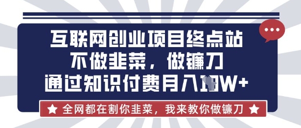 互联网创业尽头-不做韭菜，做镰刀，通过知识付费月入10个【揭秘】-千优网创