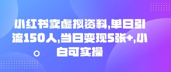 小红书卖虚拟资料，单日引流150人，当日变现5张+，小白可实操-千优网创