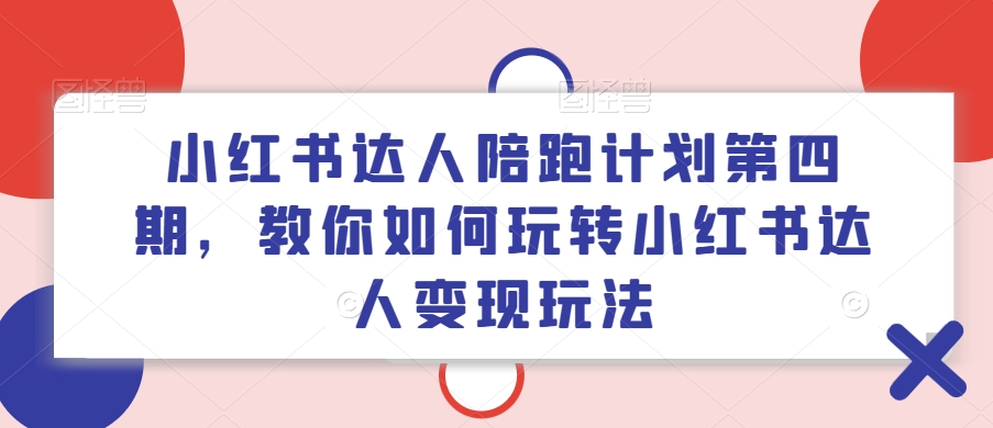 小红书达人陪跑计划第四期,教你如何玩转小红书达人变现玩法-千优网创