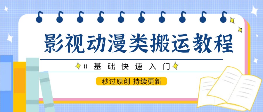 影视动漫类搬运教程，0基础快速入门，秒过原创 持续更新-千优网创