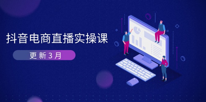(14253期)抖音电商直播实操课-更新3月 深度剖析算法机制 快速提升直播GMV与带货变现-千优网创