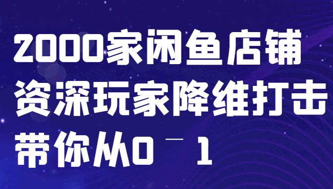 闲鱼已经饱和?纯扯淡!2000家闲鱼店铺资深玩家降维打击带你从0–1-千优网创