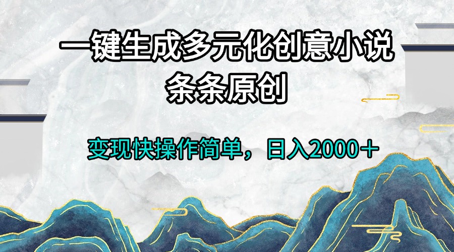 一键生成多元化创意小说条条原创变现快操作简单日入2000＋-千优网创
