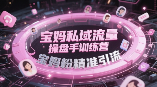宝妈私域流量操盘手训练营，宝妈粉精准引流-千优网创