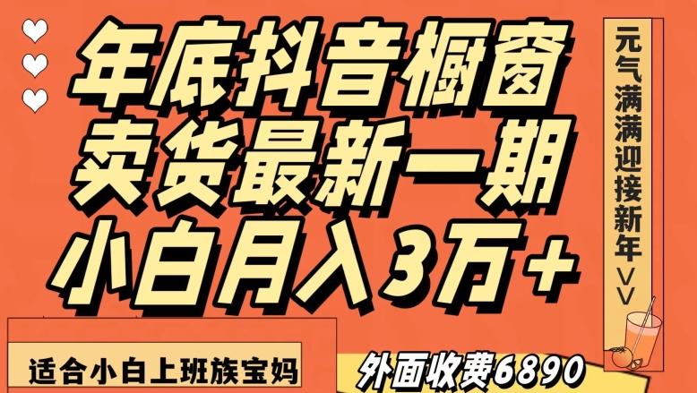 外面收费6890元年底抖音橱窗卖货最新一期,小白月入3万,适合小白上班族宝妈【揭秘】-千优网创