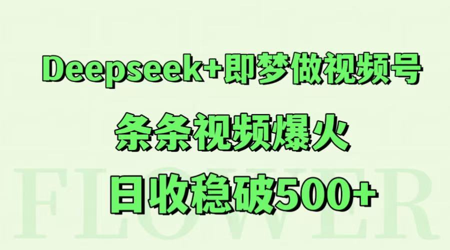 Deepseek+即梦做视频号，条条视频爆火，日收稳破500+-千优网创