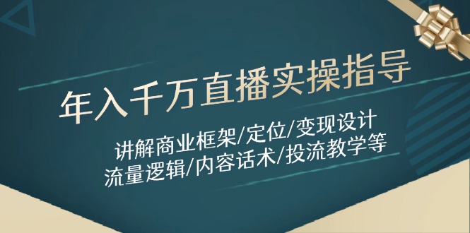 年入千万直播实操指导：讲解商业框架/定位/变现设计/流量逻辑/内容话术/等-千优网创