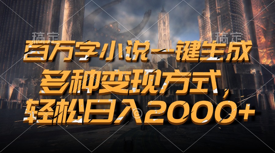 百万字小说一键生成，多种变现方式，轻松日入2000+-千优网创