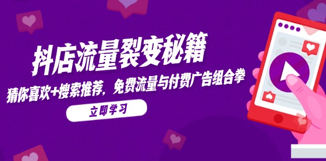 抖店流量裂变秘籍，猜你喜欢，搜索推荐，免费流量与付费广告组合拳-千优网创