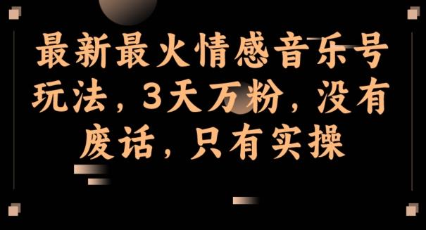 最新最火情感音乐号玩法,3天万粉,没有废话,只有实操-千优网创