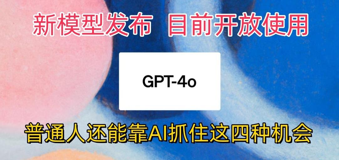 最强模型ChatGPT-4omni震撼发布，目前开放使用，普通人可以利用AI抓住的四...-千优网创